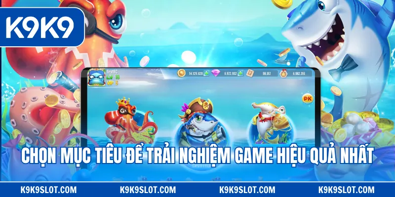 Chọn mục tiêu để trải nghiệm game hiệu quả nhất