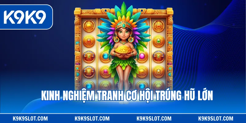 Kinh nghiệm tranh cơ hội trúng hũ lớn