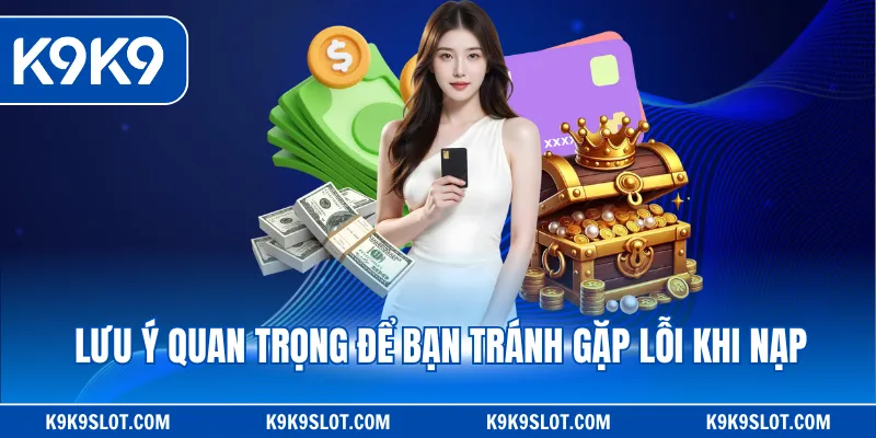 Lưu ý quan trọng để bạn tránh gặp lỗi khi nạp